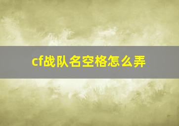 cf战队名空格怎么弄,cf战队名怎么打空格最新