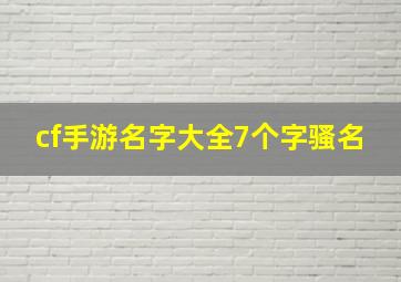 cf手游名字大全7个字骚名,cf手游名字骚气