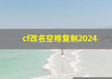 cf改名空格复制2024,cf空格名字复制2024