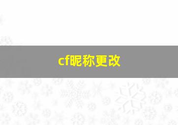 cf昵称更改,穿越火线修改昵称能修改吗