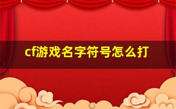 cf游戏名字符号怎么打,cf游戏名字符号可复制