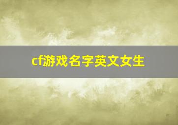 cf游戏名字英文女生,cf游戏名字英文女生霸气