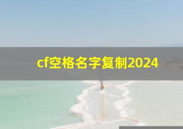 cf空格名字复制2024,cf空格名字复制2024