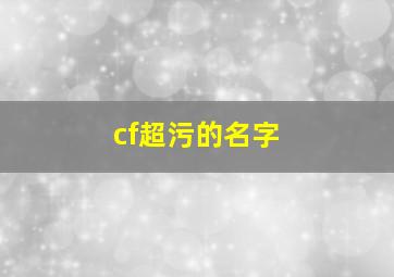 cf超污的名字,cf情侣名字大全