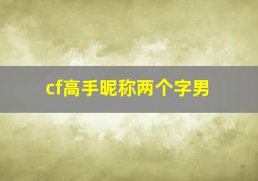 cf高手昵称两个字男,cf高手昵称两个字带符号