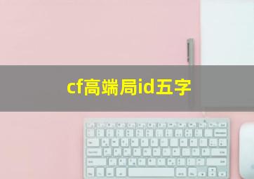 cf高端局id五字,cfID怎么打那些特殊符号