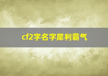 cf2字名字犀利霸气,cf两字名字大全要高冷