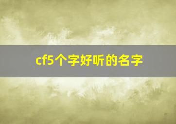 cf5个字好听的名字,cf5个字好听的名字女生