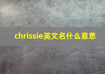 chrissie英文名什么意思,chrissy英文名的意思