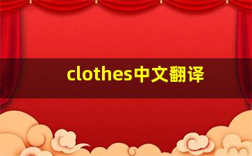 clothes中文翻译,clothes和clothing的区别