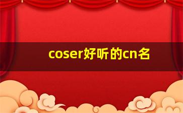 coser好听的cn名,coser名字