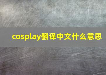 cosplay翻译中文什么意思,cos什么意思