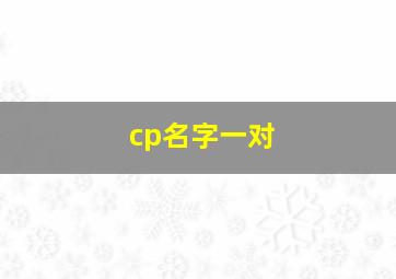 cp名字一对,cp名字有哪些