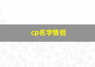 cp名字情侣,游戏cp网名情侣专用