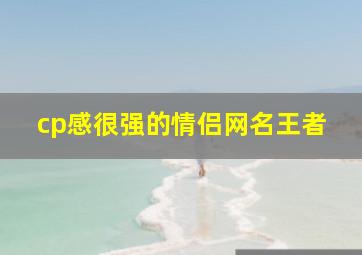 cp感很强的情侣网名王者,手游王者荣耀的情侣网名有什么