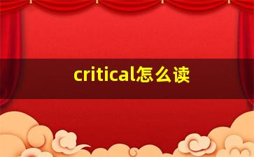 critical怎么读,英语阅读中关于作者态度怎样才算stronglycriticaldoubtful又是什么意思呢是怀疑真假吗