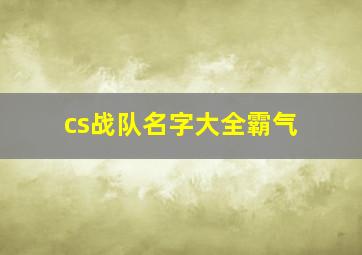 cs战队名字大全霸气,跪求CS战队名高手进