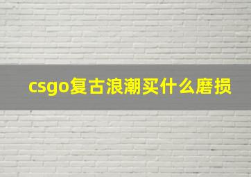 csgo复古浪潮买什么磨损,csgoak复古浪潮