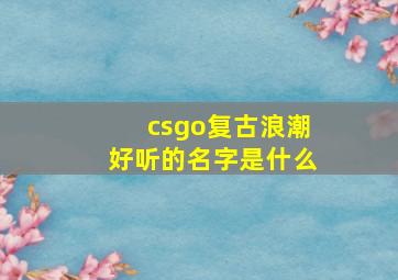 csgo复古浪潮好听的名字是什么