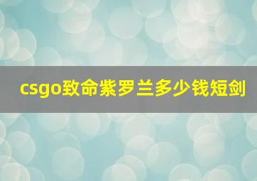 csgo致命紫罗兰多少钱短剑,csgo致命紫罗兰价格