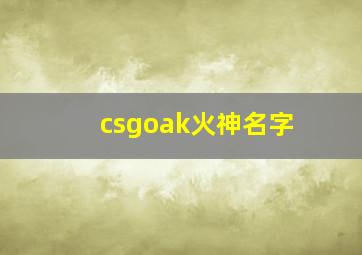 csgoak火神名字,csgo火神顺口溜