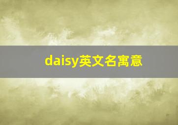 daisy英文名寓意,daisy这个名字有什么特殊含义吗要详细