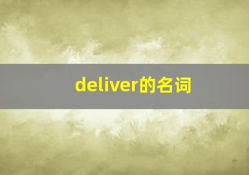 deliver的名词,deliver的名词和形容词