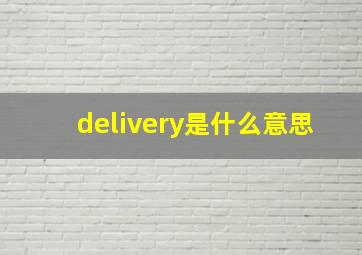 delivery是什么意思,delivery是什么意思中文翻译 新闻