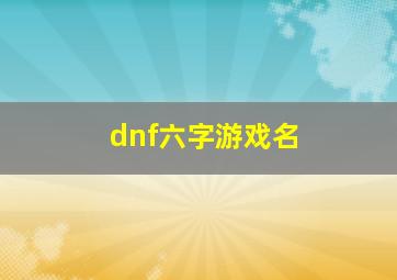 dnf六字游戏名,dnf六个字的网名
