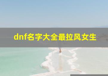 dnf名字大全最拉风女生