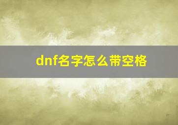 dnf名字怎么带空格,大佬们现在dnf还可以打空格名字吗