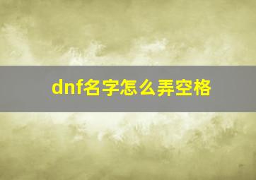 dnf名字怎么弄空格,dnf名字如何打空格