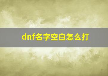 dnf名字空白怎么打,地下城空白名字怎么打