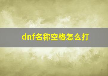 dnf名称空格怎么打,dnf名字空格怎么弄啊