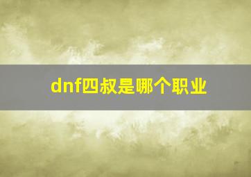 dnf四叔是哪个职业,dnf2024四叔怎么样