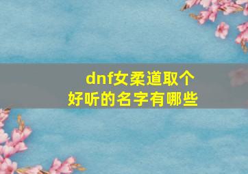 dnf女柔道取个好听的名字有哪些