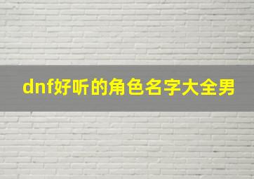 dnf好听的角色名字大全男,跪求DNF男法师名字