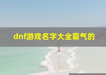 dnf游戏名字大全霸气的,dnf游戏id名字大全简约