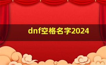 dnf空格名字2024,dnf几个空格名字居中