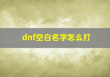 dnf空白名字怎么打,dnf空白名字2024