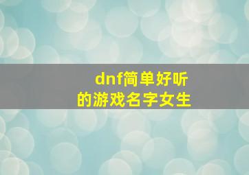 dnf简单好听的游戏名字女生,女生游戏名字霸气