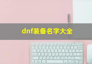 dnf装备名字大全,dnf装备名字大全最新