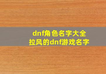 dnf角色名字大全拉风的dnf游戏名字,dnf角色昵称大全