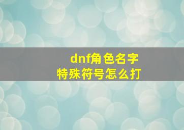 dnf角色名字特殊符号怎么打,地下城角色名字符号怎么打