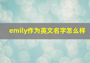 emily作为英文名字怎么样,emily英文名怎么发音