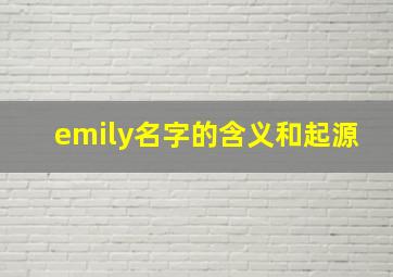 emily名字的含义和起源,emily名字的意义