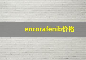 encorafenib价格,encrenoire多少钱