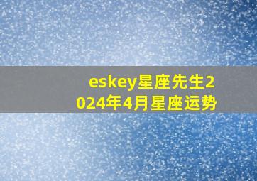 eskey星座先生2024年4月星座运势,20年4月14日运势分析