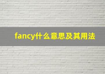 fancy什么意思及其用法,都作名词时fancy和fantasy有什么区别