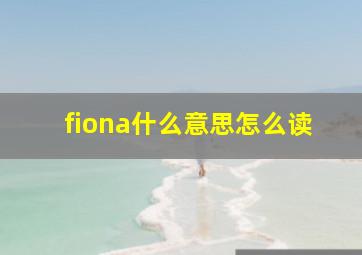 fiona什么意思怎么读,英文名fiona的含义是什么